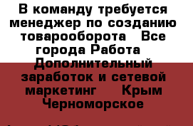 В команду требуется менеджер по созданию товарооборота - Все города Работа » Дополнительный заработок и сетевой маркетинг   . Крым,Черноморское